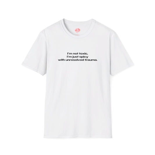 "I'm Not Toxic, I'm Just Spicy With Unresolved Trauma." | Text Only | T-Shirt