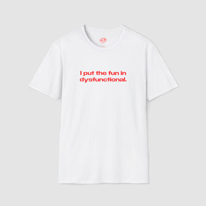 "I Put The Fun In Dysfunctional." | Text Only | T-Shirt