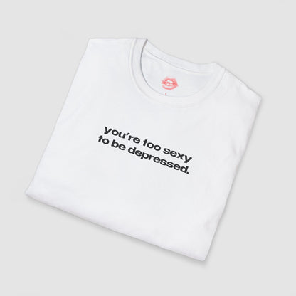 "You're Too Sexy To Be Depressed." | Text Only | T-Shirt