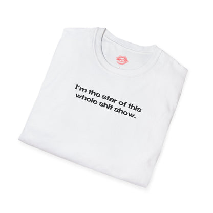 "I'm The Star Of This Whole Shit Show." | Text Only | T-Shirt