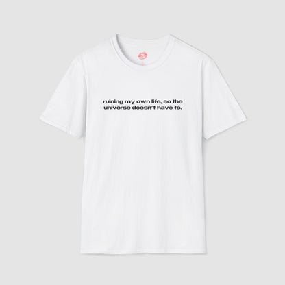 "Ruining My Own Life, So The Universe Doesn't Have To." | Text Only | T-Shirt