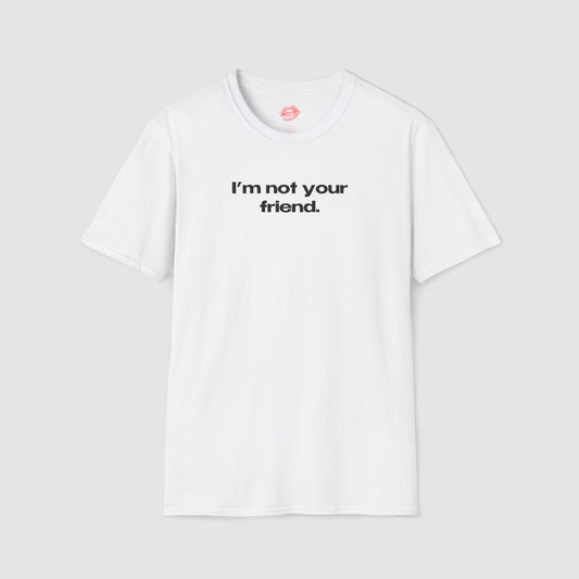 "I'm Not Your Friend." | Text Only | T-Shirt