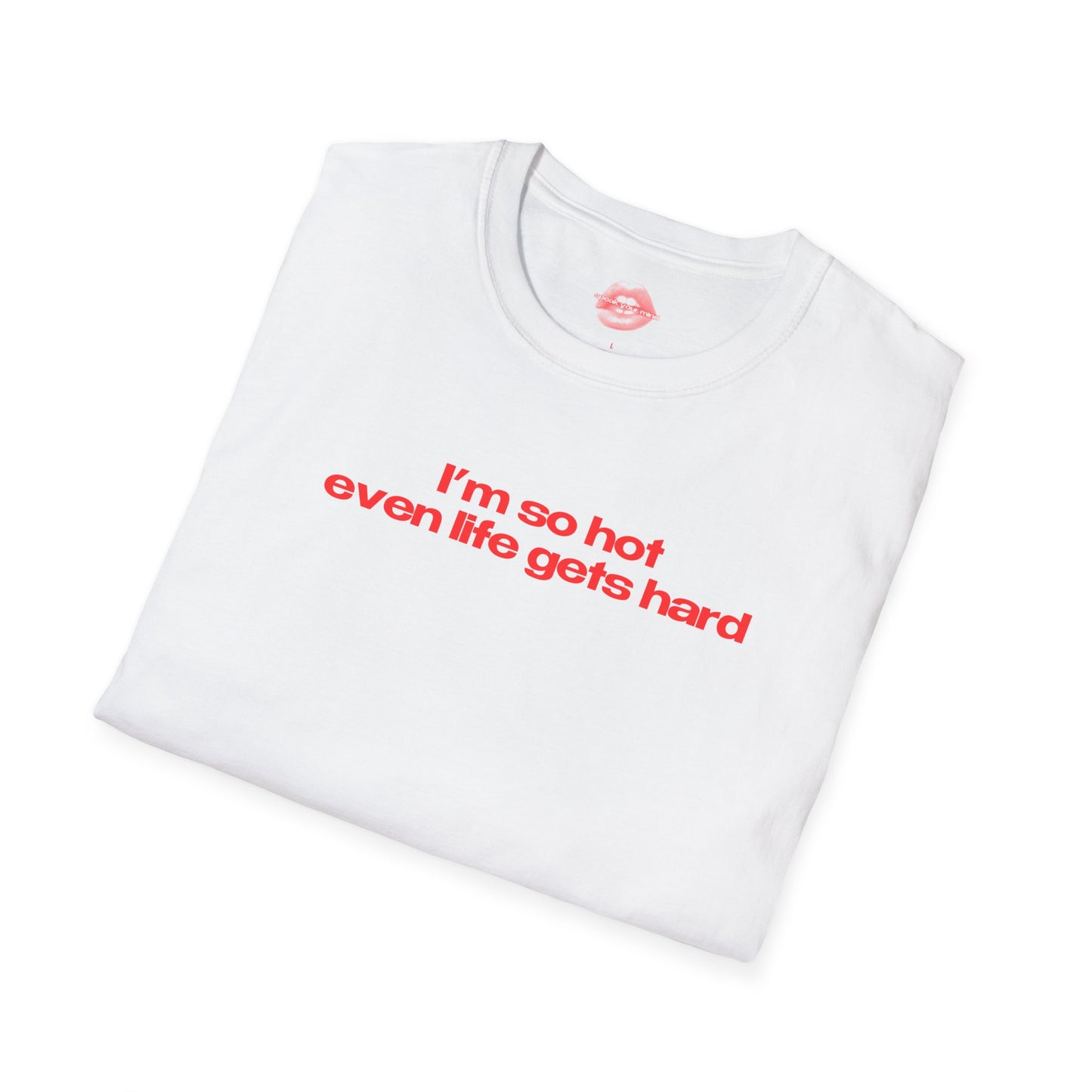 "I'm So Hot Even Life Gets Hard” | Text Only | T-Shirt