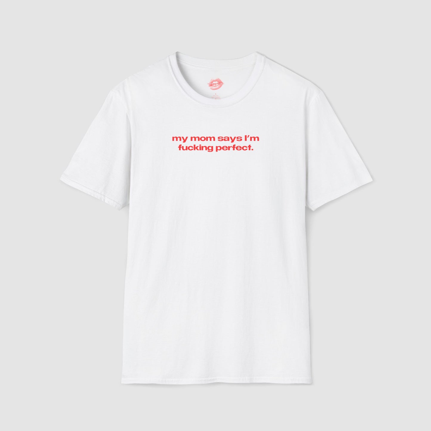 "My Mom Says I'm Fucking Perfect." | Text Only | T-Shirt