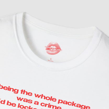 "If Being The Whole Package Was A Crime, I'd Be Locked Up For Life." | Text Only | T-Shirt