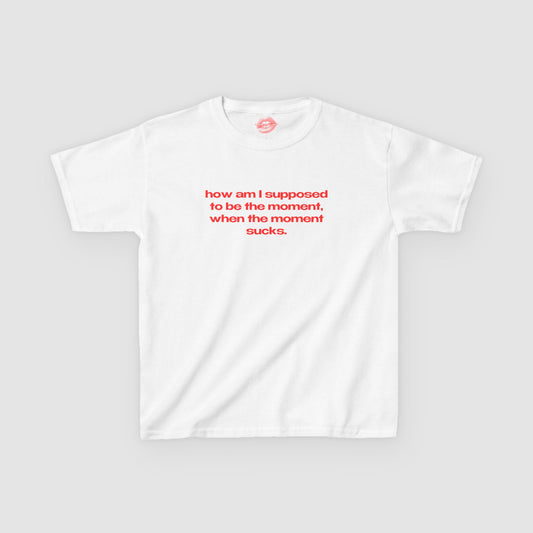 "How Am I Supposed To Be The Moment, When The Moment Sucks." | Text Only | Baby Tee