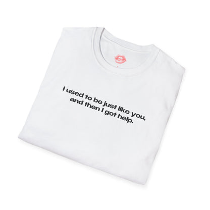 "I Used To Be Just Like You, And Then I Got Help." | Text Only | T-Shirt