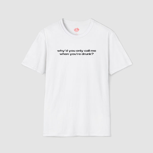 "Why'd You Only Call Me When You're Drunk?" | Text Only | T-Shirt