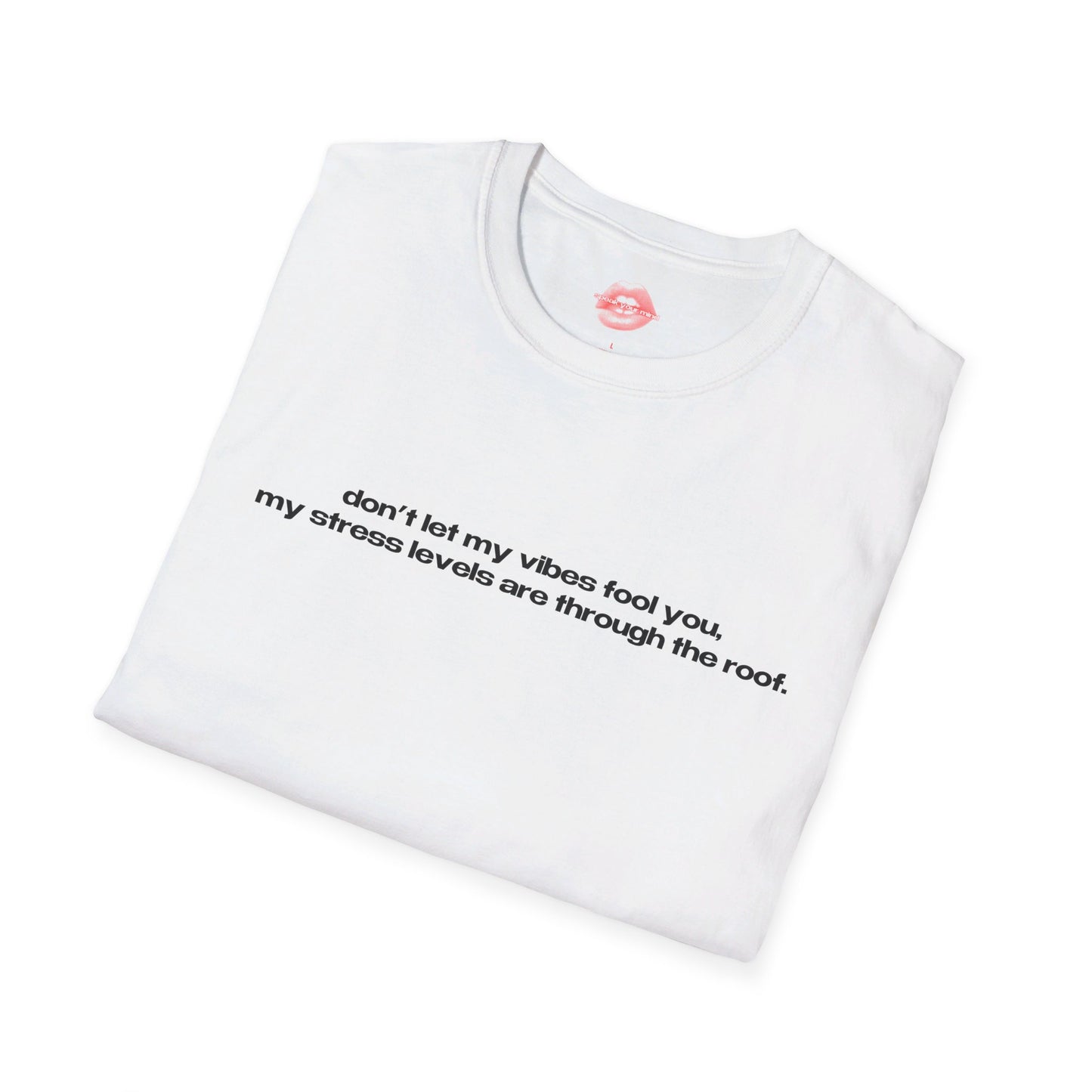 "Don't Let My Vibes Fool You, My Stress Levels Are Through The Roof." | Text Only | T-Shirt