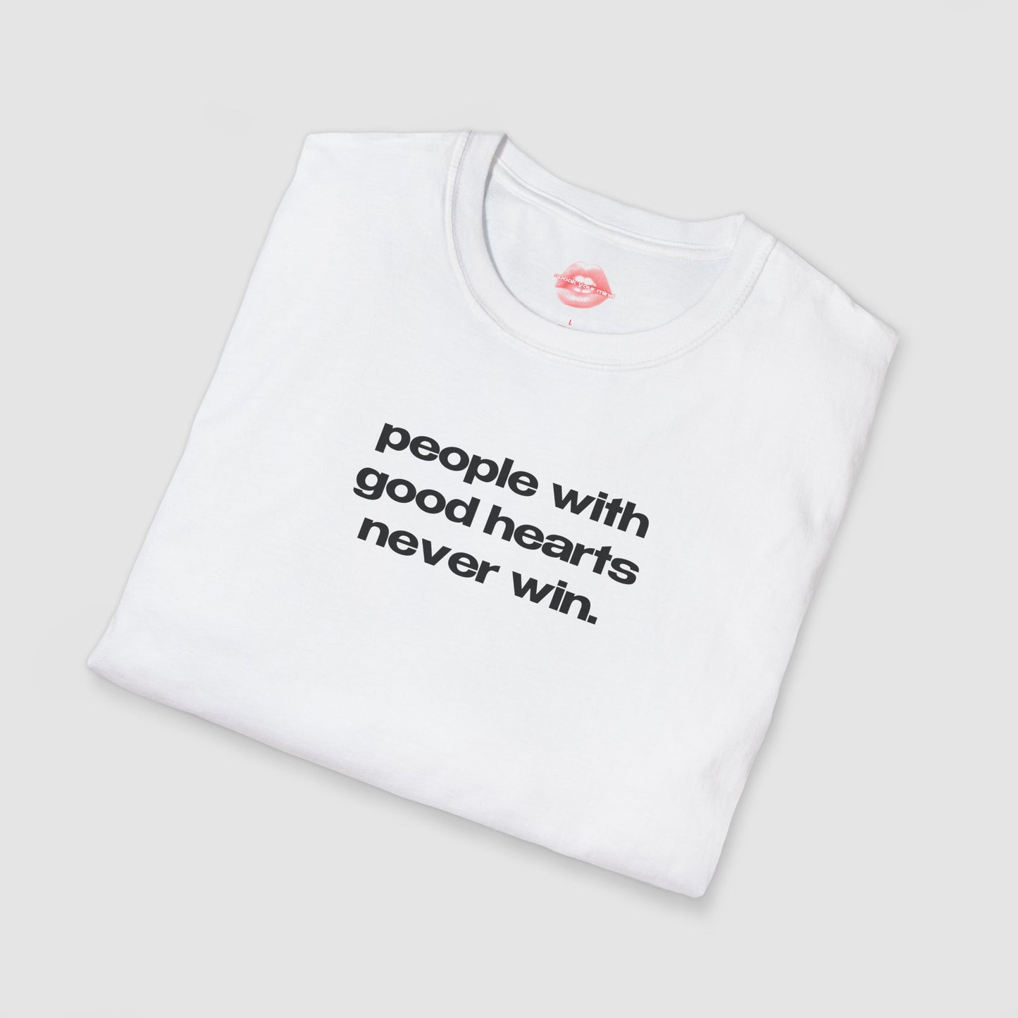 "People With Good Hearts Never Win." | Text Only | T-Shirt