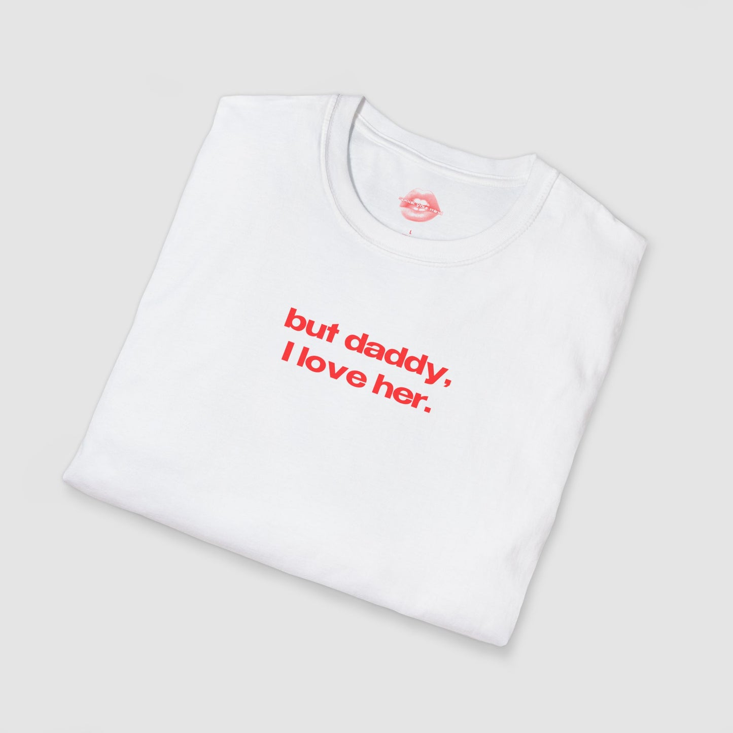 "But Daddy, I Love Her." | Text Only | T-Shirt