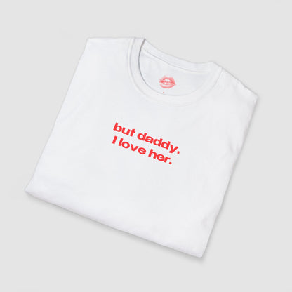 "But Daddy, I Love Her." | Text Only | T-Shirt