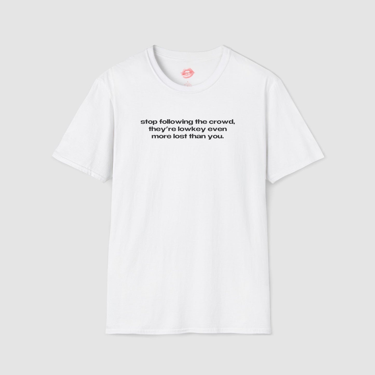 "Stop Following The Crowd, They're Lowkey Even More Lost Than You." | Text Only | T-Shirt