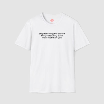 "Stop Following The Crowd, They're Lowkey Even More Lost Than You." | Text Only | T-Shirt