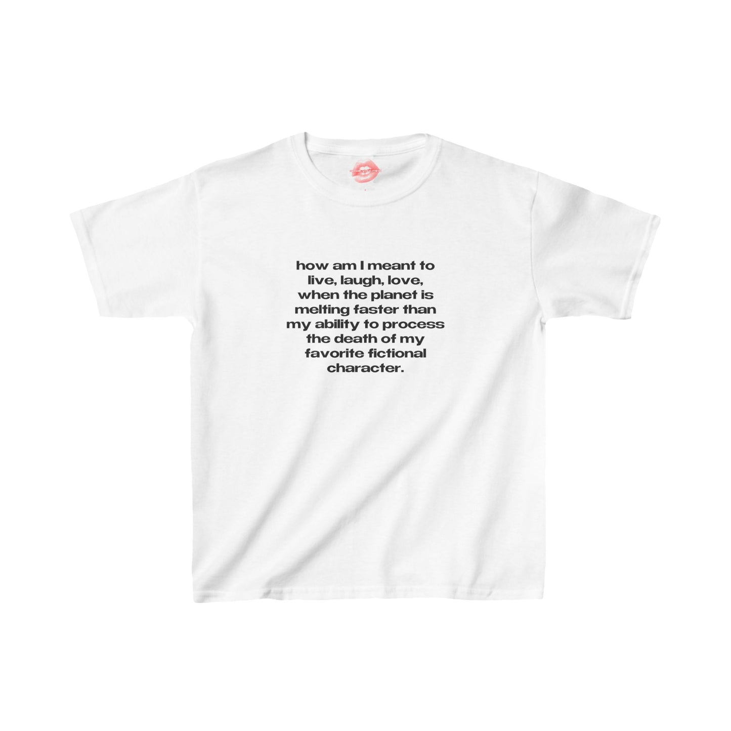 "How Am I Meant To Live, Laugh, Love, When The Planet Is Melting Faster Than My Ability To Process The Death Of My Favorite Fictional Character." | Text Only | Baby Tee