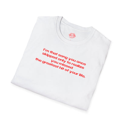 "I'm That Song You Once Skipped Only To Realize You Missed The Greatest Hit Of Your Life." | Text Only | T-Shirt