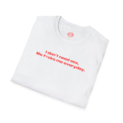 "I Don't Need Sex, Life Fucks Me Everyday." | Heart | T-Shirt