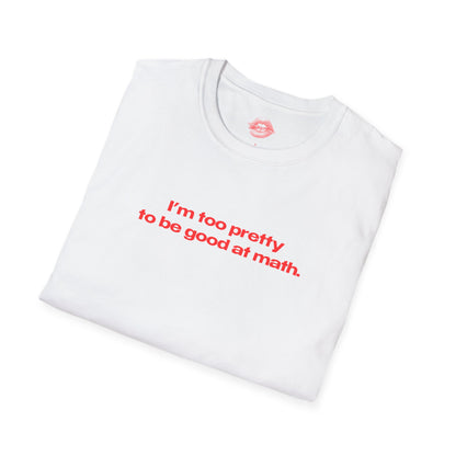 "I'm Too Pretty To Be Good At Math." | Text Only | T-Shirt