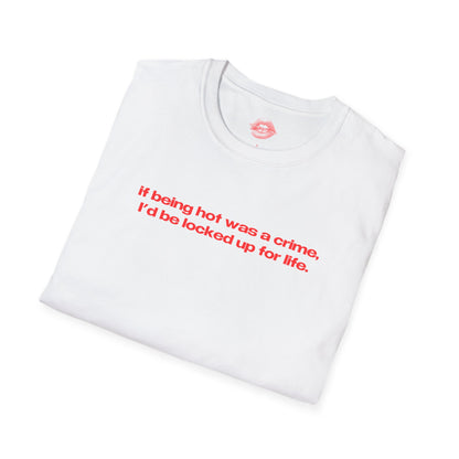 "If Being Hot Was A Crime, I'd Be Locked Up For Life." | Text Only | T-Shirt