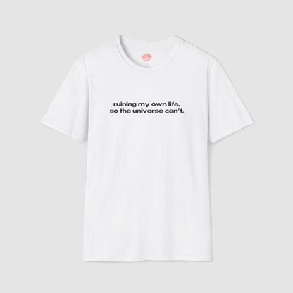 "Ruining My Own Life, So The Universe Can't." | Text Only | T-Shirt