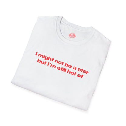 "I Might Not Be A Star But I'm Still Hot Af" | Text Only | T-Shirt