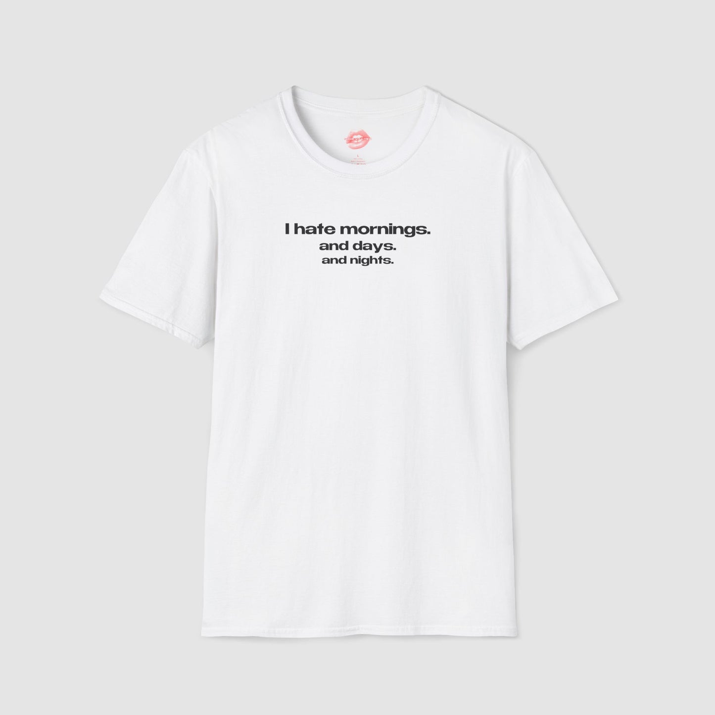 "I Hate Mornings. And Days. And Nights." | Text Only | T-Shirt