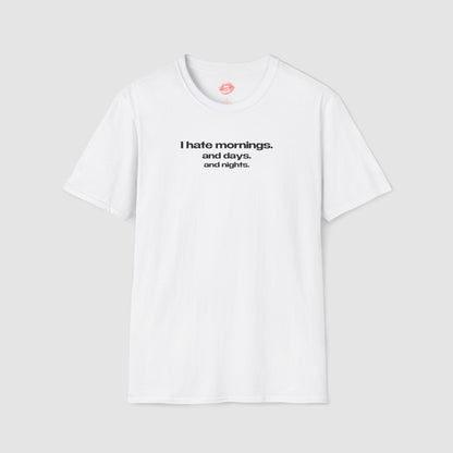 "I Hate Mornings. And Days. And Nights." | Text Only | T-Shirt