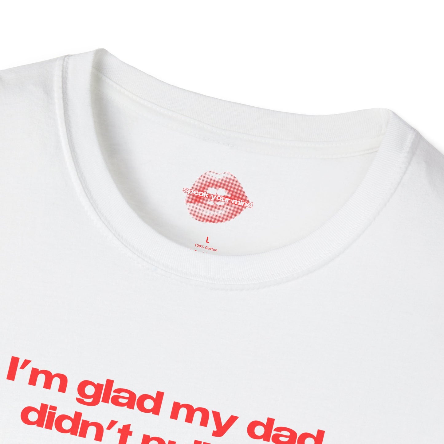 "I'm Glad My Dad Didn't Pull Out, Cuz I'm Hot Af." | Text Only | T-Shirt