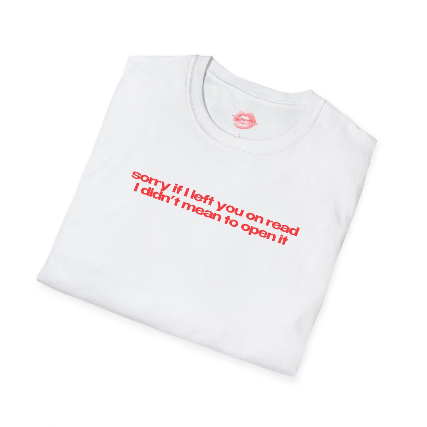 "Sorry If I Left You On Read I Didn't Mean To Open It" | Text Only | T-Shirt