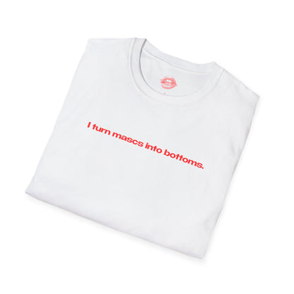 "I Turn Mascs Into Bottoms." | Text Only | T-Shirt