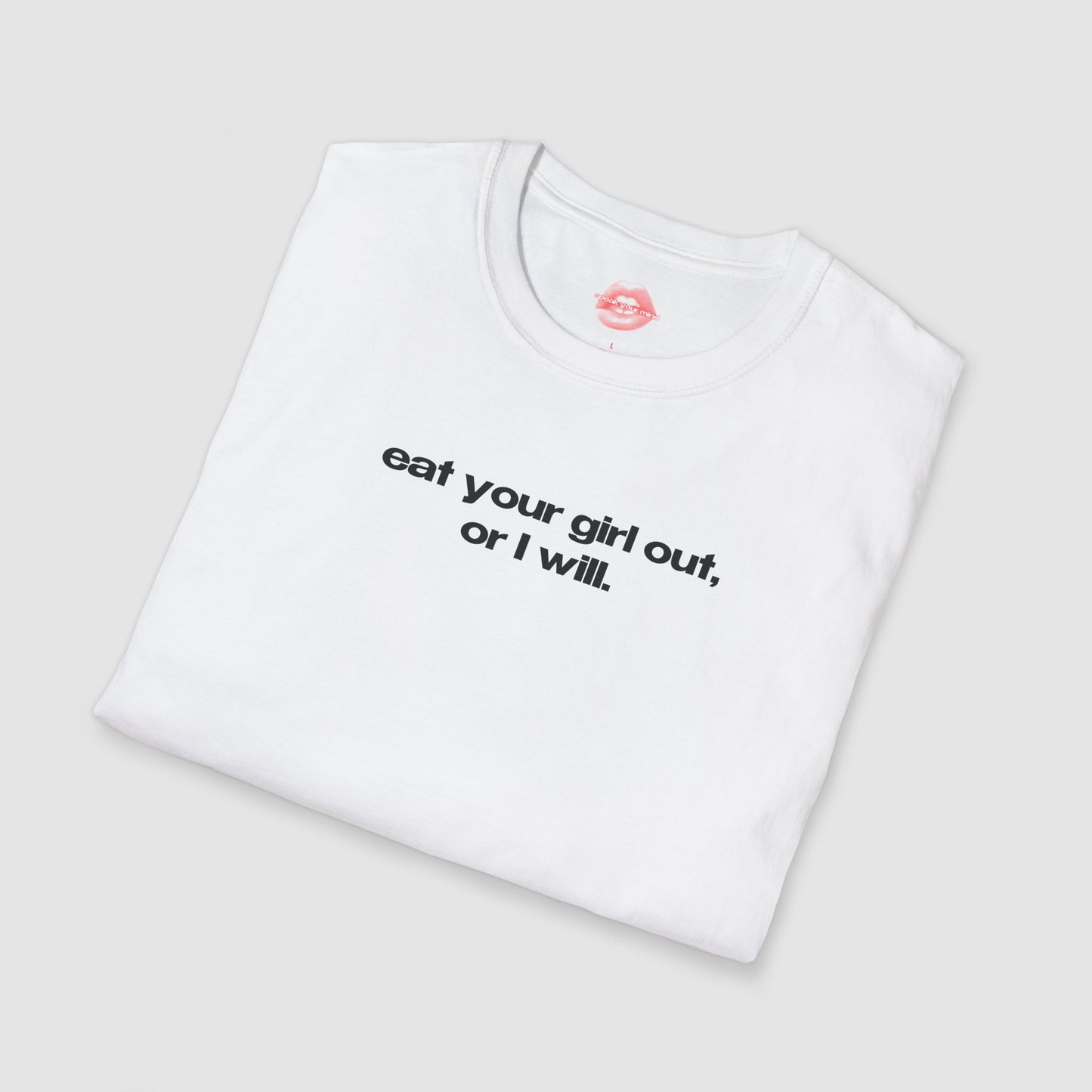 "Eat Your Girl Out, Or I Will." | Text Only | T-Shirt