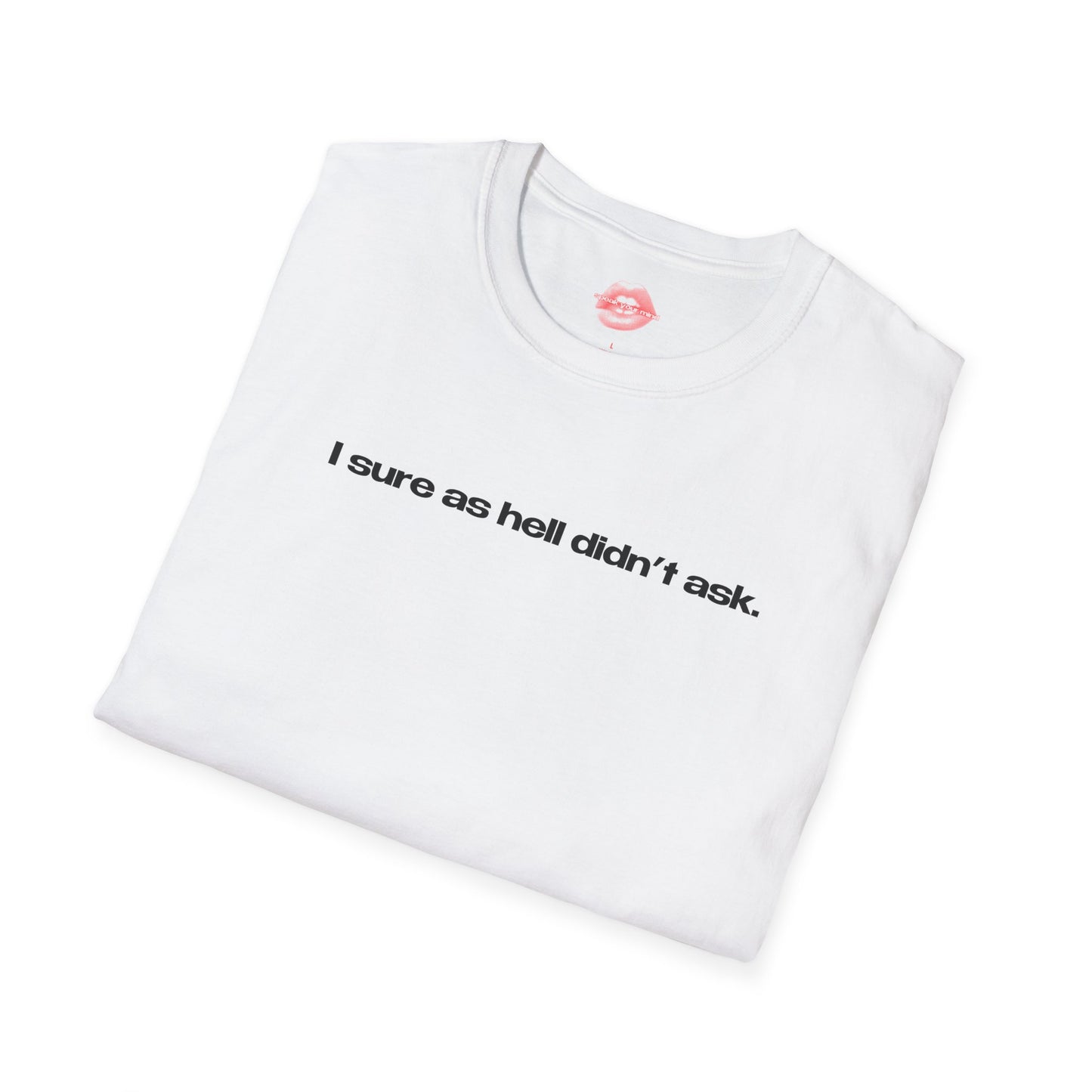 "I Sure As Hell Didn't Ask." | Text Only | T-Shirt