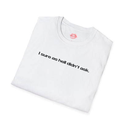 "I Sure As Hell Didn't Ask." | Text Only | T-Shirt