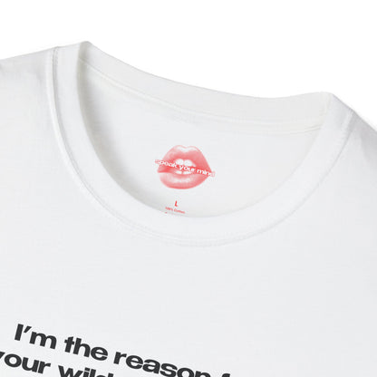 "I'm The Reason For Your Wildest Dreams, And Your Worst Hangovers." | Text Only | T-Shirt