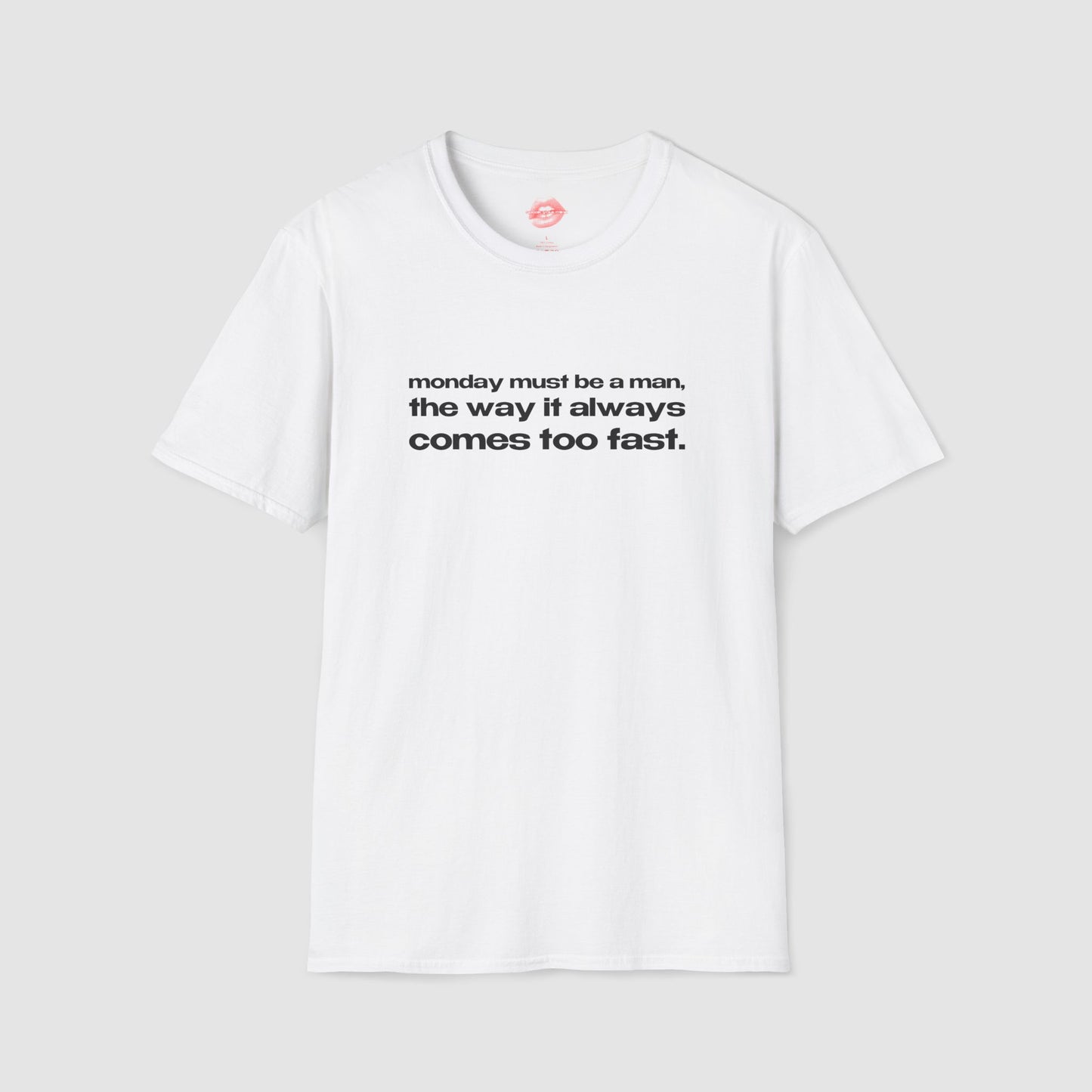 "Monday Must Be A Man, The Way It Always Comes Too Fast." | Text Only | T-Shirt