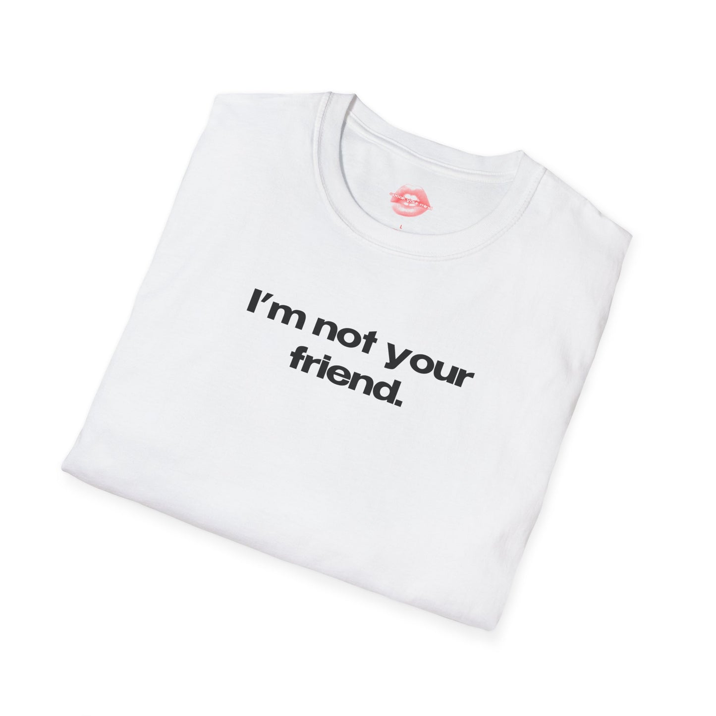 "I'm Not Your Friend." | Text Only | T-Shirt