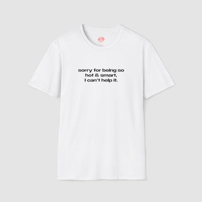 "Sorry For Being So Hot & Smart, I Can't Help It." | Text Only | T-Shirt