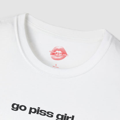 "Go Piss Girl." | Text Only | T-Shirt