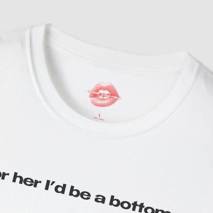 "For Her I'd Be A Bottom." | Text Only | T-Shirt