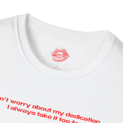 "Don't Worry About My Dedication, I Always Take It Too Far." | Text Only | T-Shirt