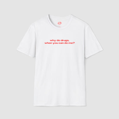 "Why Do Drugs, When You Can Do Me?" | Text Only | T-Shirt