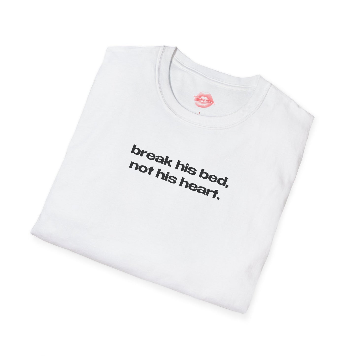 "Break His Bed, Not His Heart." | Text Only | T-Shirt