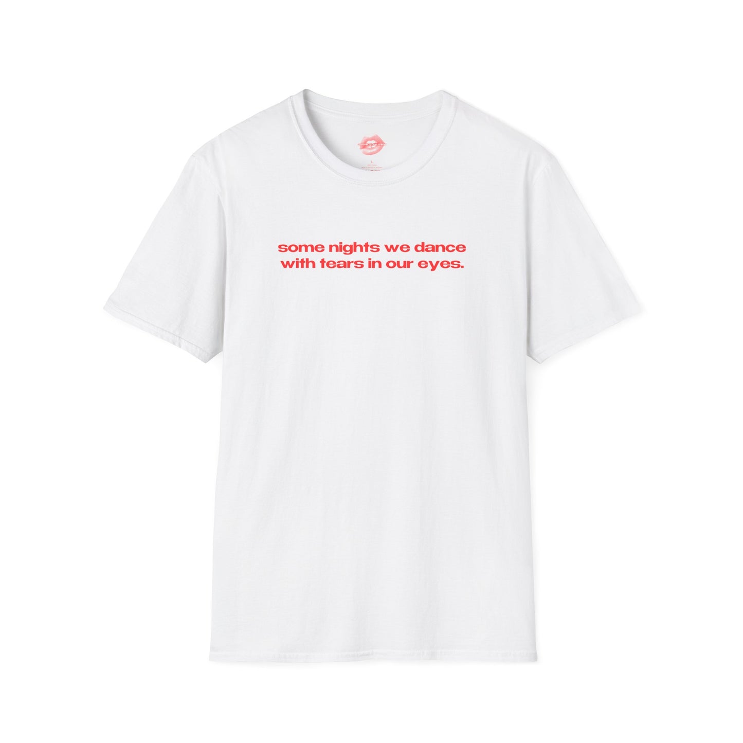 "Some Nights We Dance With Tears In Our Eyes." | Text Only | T-Shirt