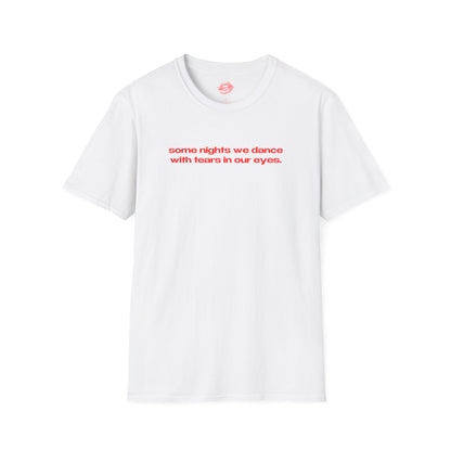 "Some Nights We Dance With Tears In Our Eyes." | Text Only | T-Shirt