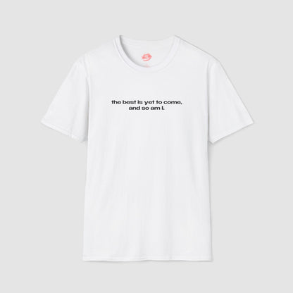 "The Best Is Yet To Come, And So Am I." | Text Only | T-Shirt