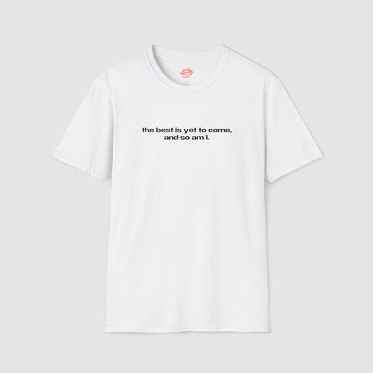 "The Best Is Yet To Come, And So Am I." | Text Only | T-Shirt