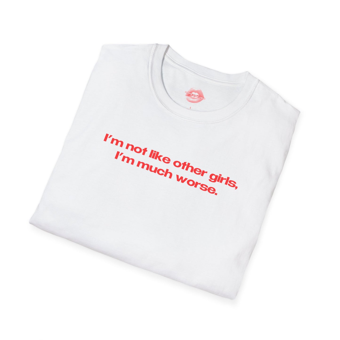 "I'm Not Like Other Girls, I'm Much Worse." | Text Only | T-Shirt