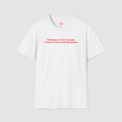"Therapy Is Not Enough, I Need A Chat With The Pope." | Text Only | T-Shirt