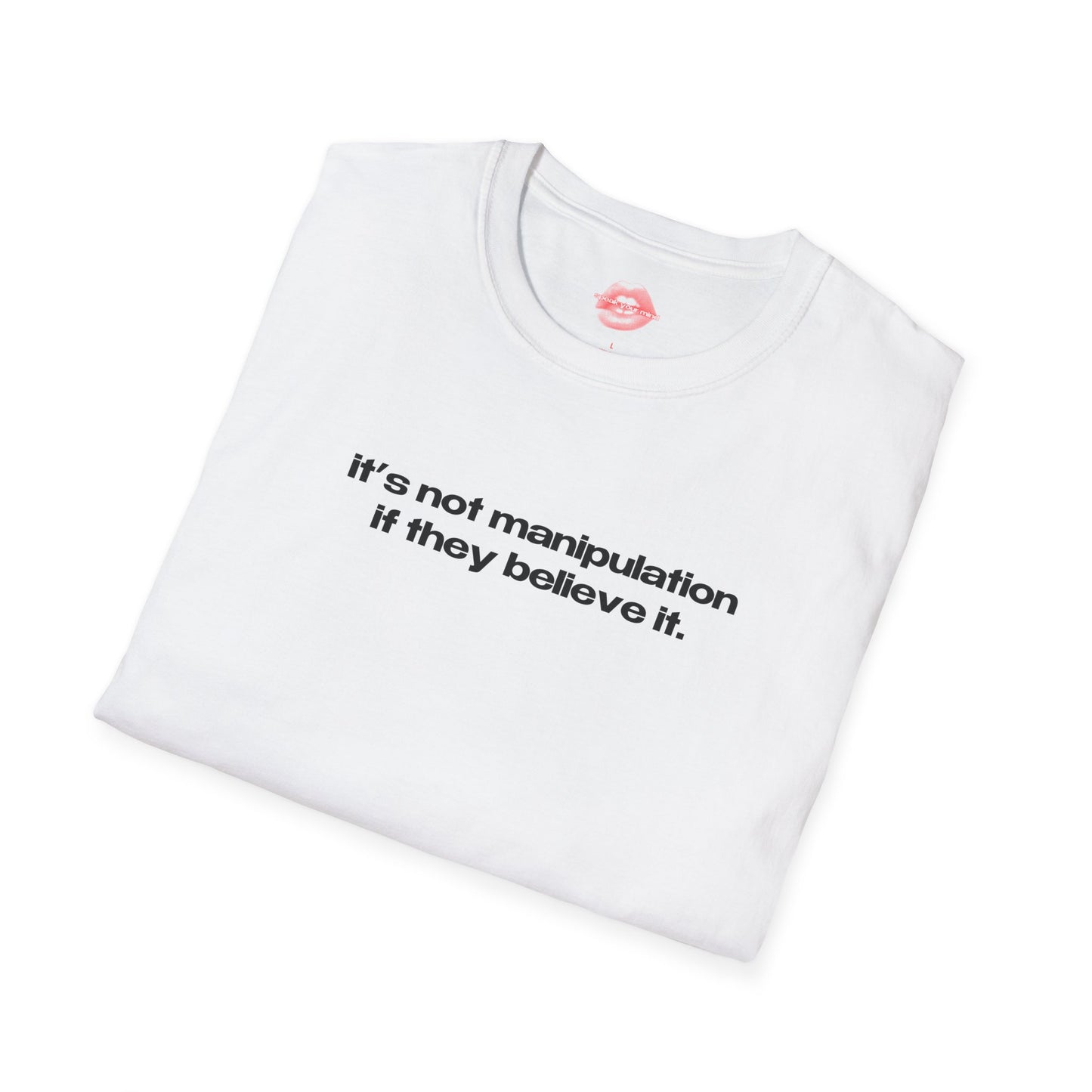 "It's Not Manipulation If They Believe It." | Text Only | T-Shirt