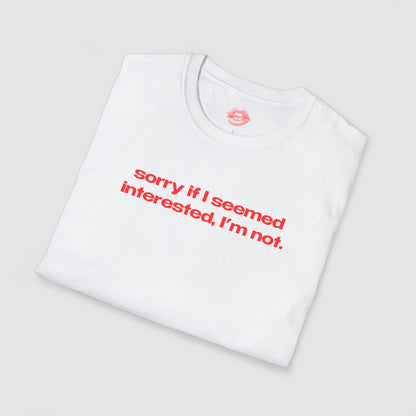 "Sorry If I Seemed Interested, I'm Not." | Text Only | T-Shirt
